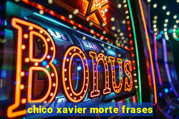 chico xavier morte frases